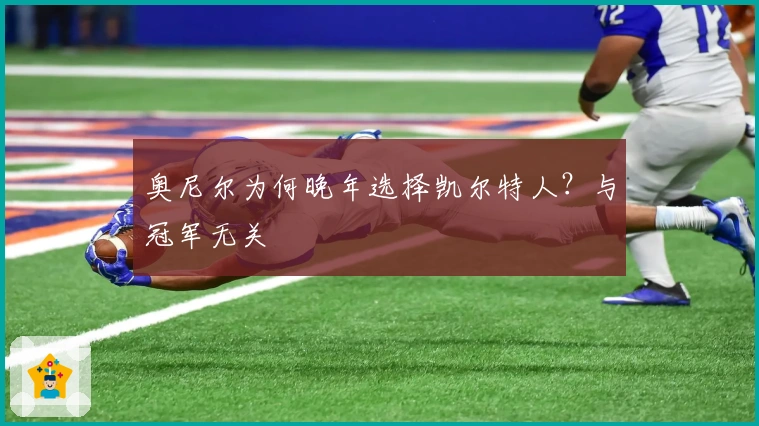 奥尼尔为何晚年选择凯尔特人？与冠军无关