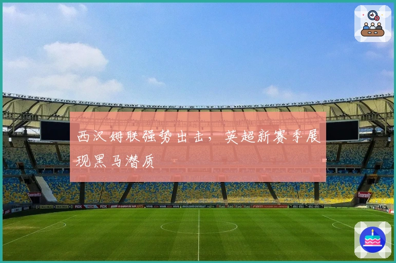 西汉姆联强势出击，英超新赛季展现黑马潜质