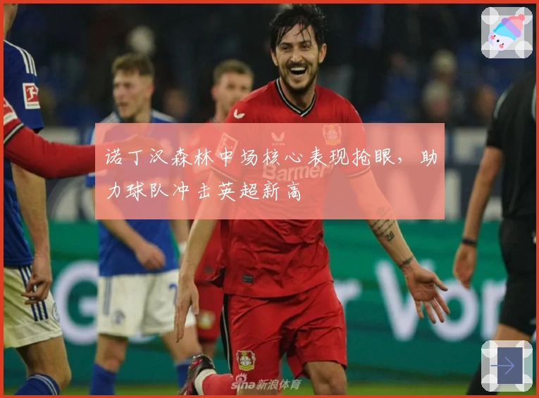 诺丁汉森林中场核心表现抢眼，助力球队冲击英超新高