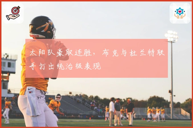 太阳队豪取连胜，布克与杜兰特联手打出统治级表现