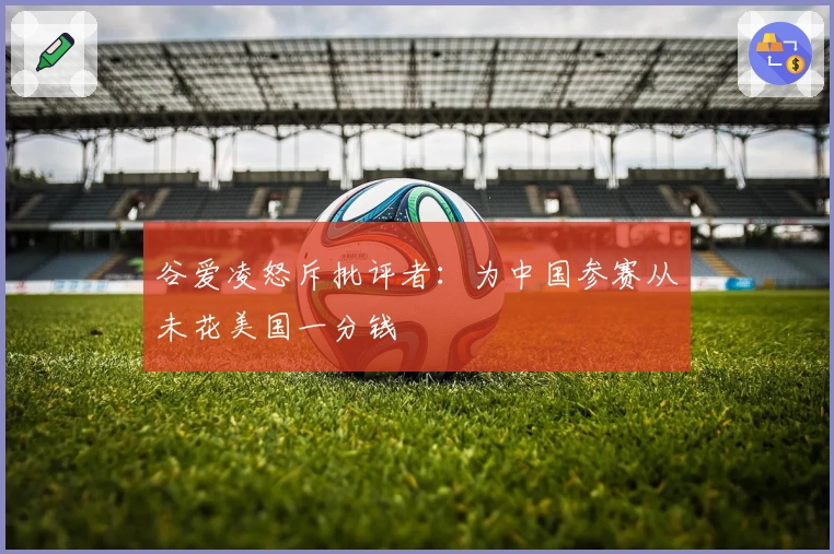 谷爱凌怒斥批评者：为中国参赛从未花美国一分钱