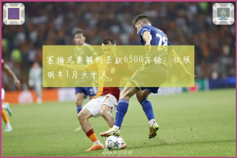 塞梅尼奥解约条款6500万镑，仅限明年1月头十天
