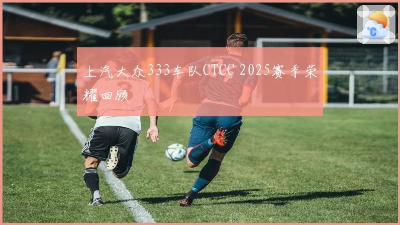 上汽大众333车队CTCC 2025赛季荣耀回顾