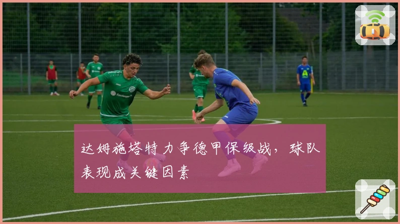 达姆施塔特力争德甲保级战，球队表现成关键因素
