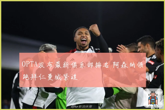 OPTA发布最新俱乐部排名 阿森纳领跑拜仁曼城紧追