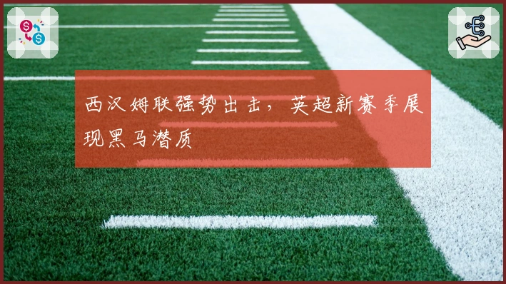 西汉姆联强势出击,英超新赛季展现黑马潜质