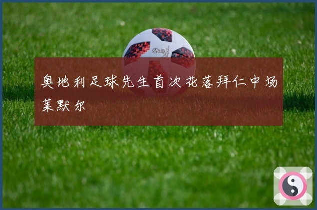 奥地利足球先生首次花落拜仁中场莱默尔