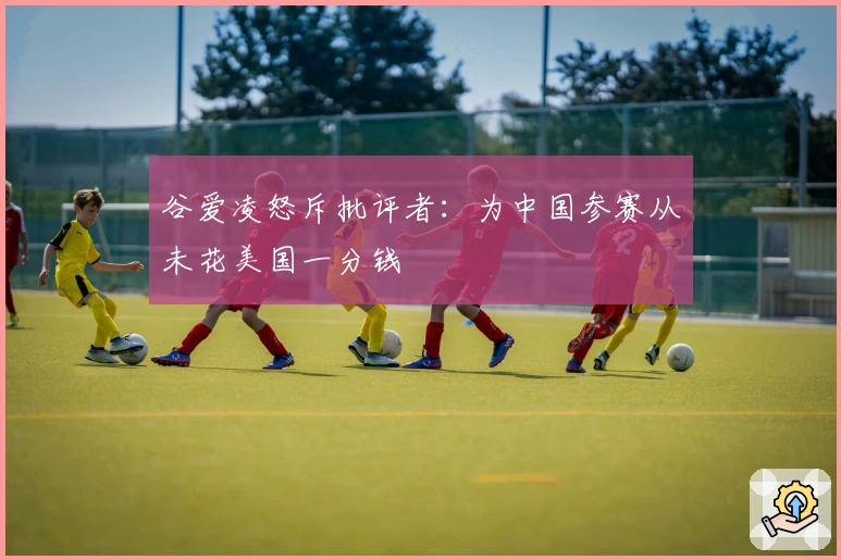 谷爱凌怒斥批评者：为中国参赛从未花美国一分钱