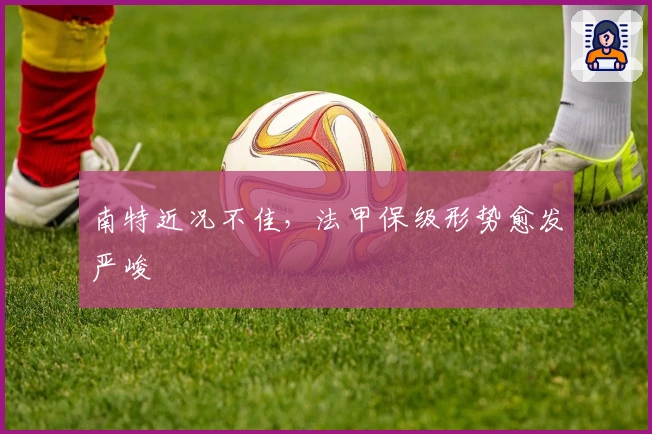 南特近况不佳，法甲保级形势愈发严峻