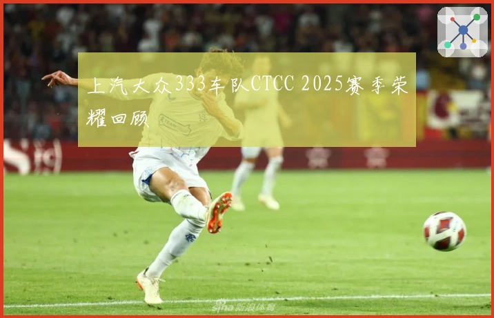 上汽大众333车队CTCC 2025赛季荣耀回顾