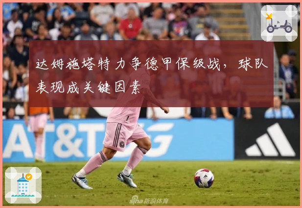 达姆施塔特力争德甲保级战，球队表现成关键因素